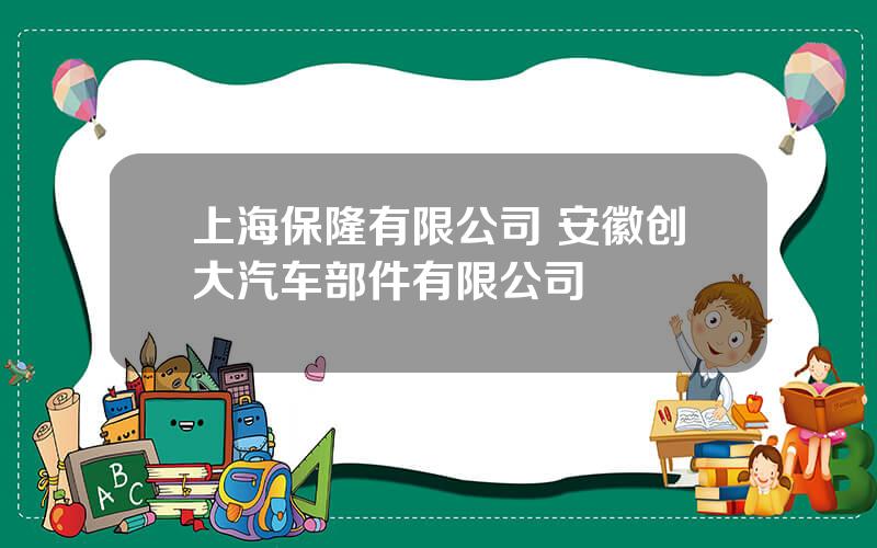 上海保隆有限公司 安徽创大汽车部件有限公司